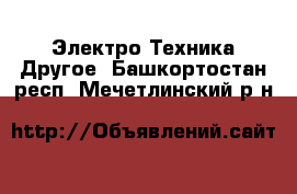 Электро-Техника Другое. Башкортостан респ.,Мечетлинский р-н